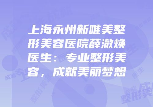 上海永州新唯美整形美容医院薛澈焕医生：专业整形美容，成就美丽梦想