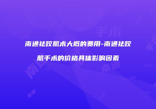 南通祛咬肌术大概的费用-南通祛咬肌手术的价格具体影响因素