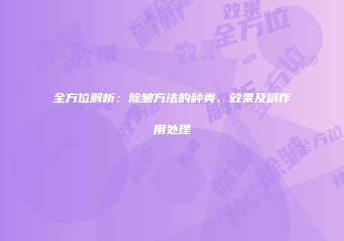 全方位解析：除皱方法的种类、效果及副作用处理