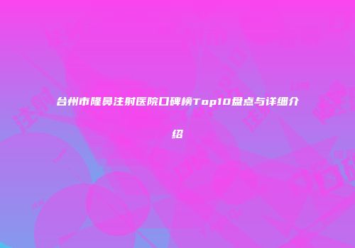 台州市隆鼻注射医院口碑榜Top10盘点与详细介绍