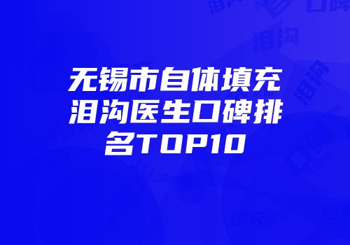 无锡市自体填充泪沟医生口碑排名TOP10