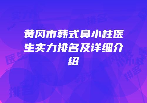 黄冈市韩式鼻小柱医生实力排名及详细介绍