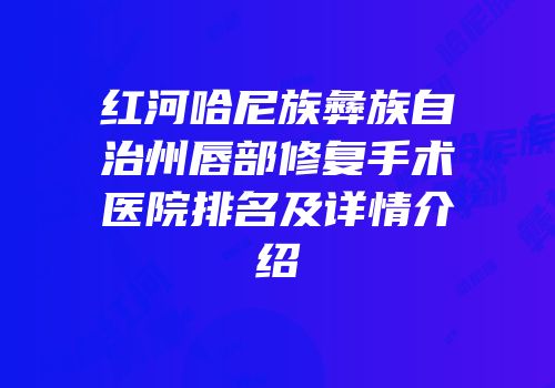 红河哈尼族彝族自治州唇部修复手术医院排名及详情介绍