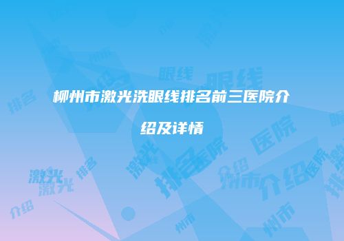 柳州市激光洗眼线排名前三医院介绍及详情