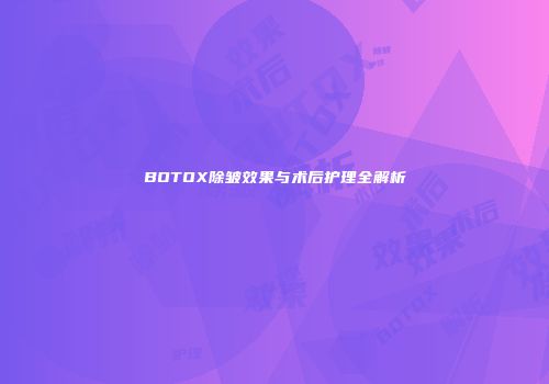 BOTOX除皱效果与术后护理全解析