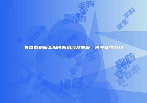 宜春市脂肪丰胸医院排名及医院、医生详细介绍