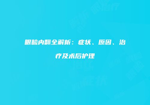 眼睑内翻全解析：症状、原因、治疗及术后护理