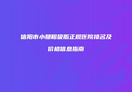 信阳市小腿粗吸脂正规医院排名及价格信息指南