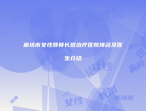 廊坊市女性颚骨长斑治疗医院排名及医生介绍