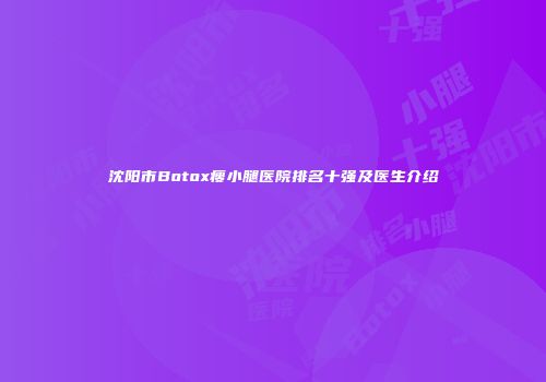 沈阳市Botox瘦小腿医院排名十强及医生介绍