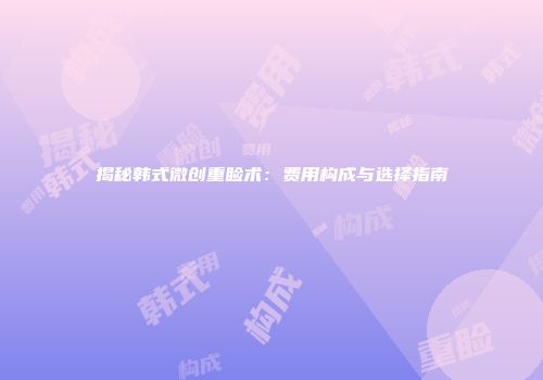 揭秘韩式微创重睑术：费用构成与选择指南