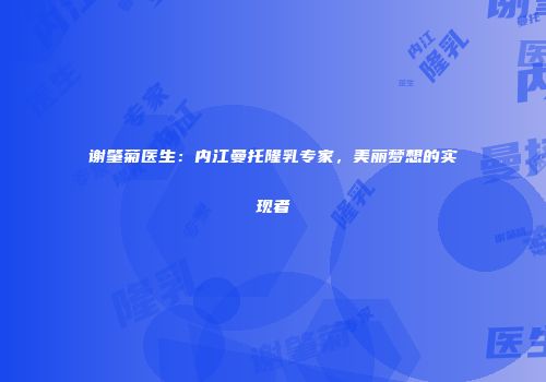 谢肇菊医生：内江曼托隆乳专家，美丽梦想的实现者