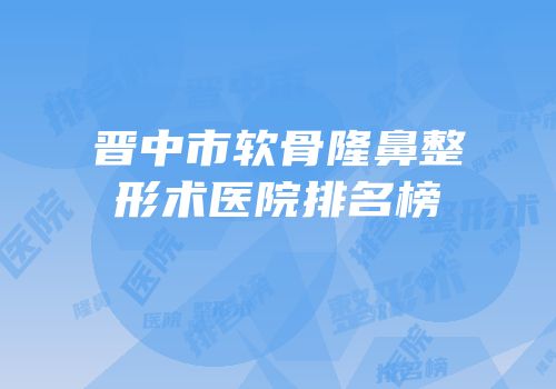 晋中市软骨隆鼻整形术医院排名榜