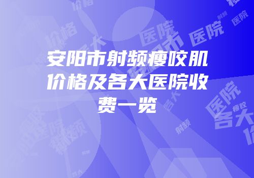 安阳市射频瘦咬肌价格及各大医院收费一览