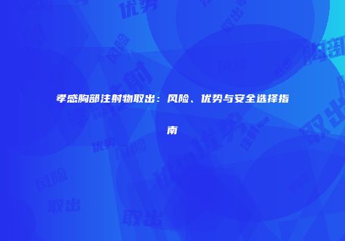孝感胸部注射物取出：风险、优势与安全选择指南