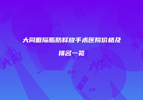 大同眶隔脂肪释放手术医院价格及排名一览