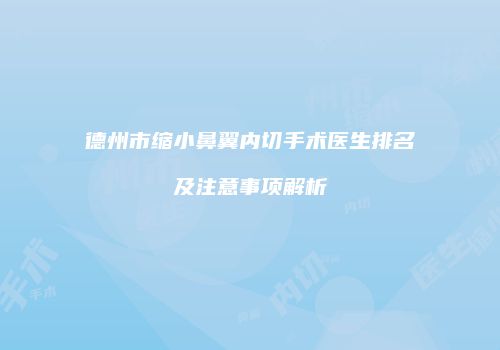 德州市缩小鼻翼内切手术医生排名及注意事项解析
