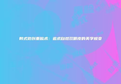 韩式微创重睑术：追求自然双眼皮的美学蜕变