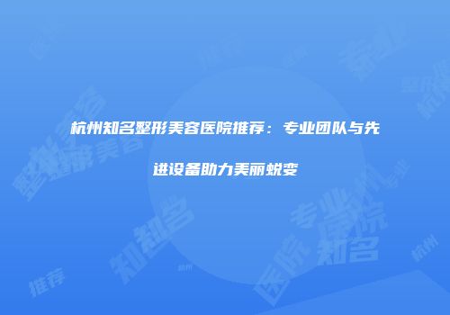 杭州知名整形美容医院推荐：专业团队与先进设备助力美丽蜕变