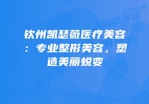 钦州凯瑟薇医疗美容：专业整形美容，塑造美丽蜕变