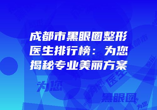成都市黑眼圈整形医生排行榜：为您揭秘专业美丽方案