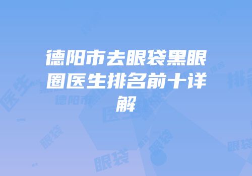 德阳市去眼袋黑眼圈医生排名前十详解