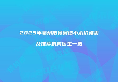 2025年亳州市鼻翼缩小术价格表及推荐机构医生一览
