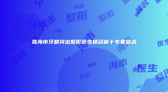 珠海市牙龈突出整形医生排名前十专家盘点