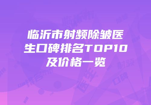 临沂市射频除皱医生口碑排名TOP10及价格一览