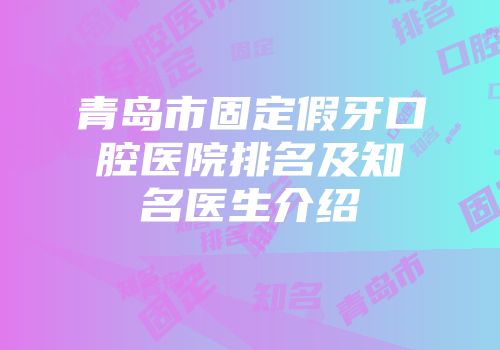 青岛市固定假牙口腔医院排名及知名医生介绍