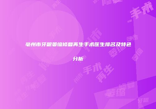 亳州市牙龈萎缩修复再生手术医生排名及特色分析