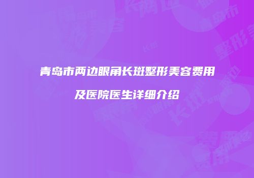 青岛市两边眼角长斑整形美容费用及医院医生详细介绍