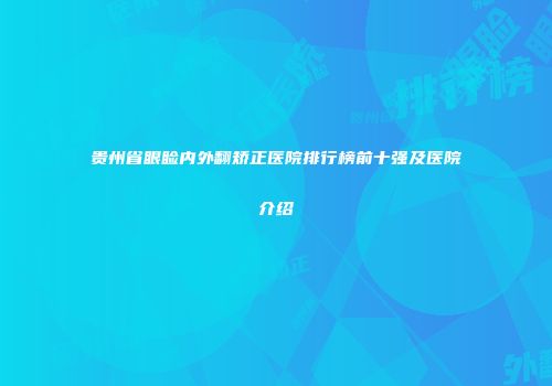 贵州省眼睑内外翻矫正医院排行榜前十强及医院介绍