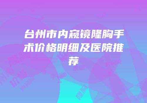 台州市内窥镜隆胸手术价格明细及医院推荐