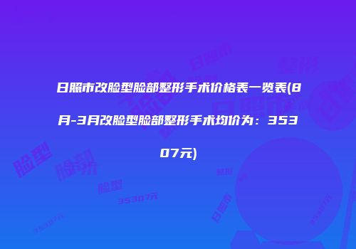 日照市改脸型脸部整形手术价格表一览表(8月-3月改脸型脸部整形手术均价为：35307元)