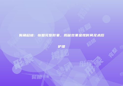 鬓角移植：恢复完整形象，揭秘效果显现时间及术后护理