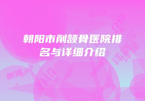 朝阳市削颔骨医院排名与详细介绍