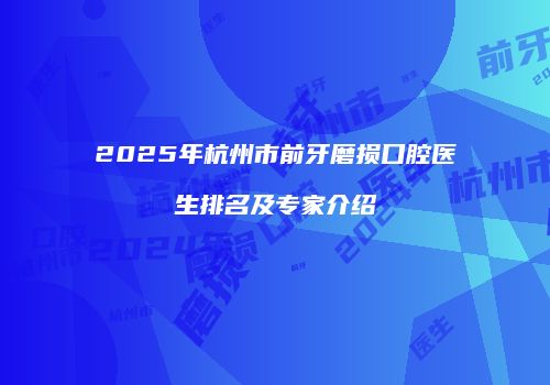2025年杭州市前牙磨损口腔医生排名及专家介绍