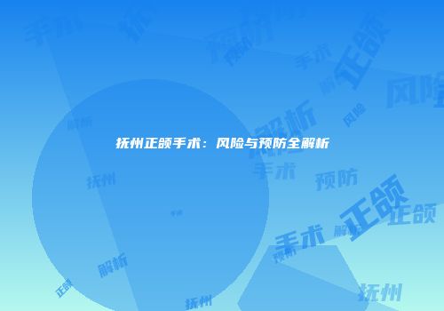 抚州正颌手术：风险与预防全解析