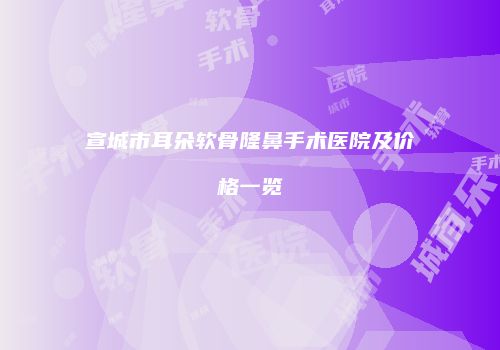 宣城市耳朵软骨隆鼻手术医院及价格一览