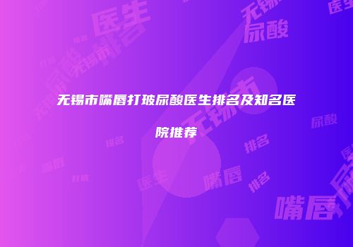 无锡市嘴唇打玻尿酸医生排名及知名医院推荐