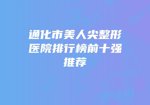 通化市美人尖整形医院排行榜前十强推荐
