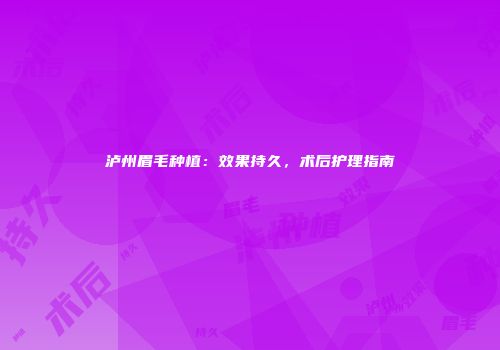 泸州眉毛种植：效果持久，术后护理指南