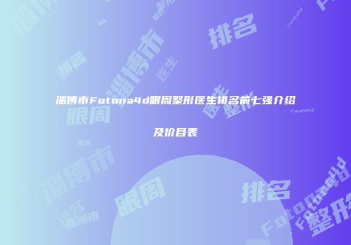 淄博市Fotona4d眼周整形医生排名前七强介绍及价目表