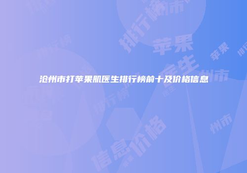 沧州市打苹果肌医生排行榜前十及价格信息