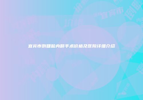 宜宾市倒睫睑内翻手术价格及医院详细介绍