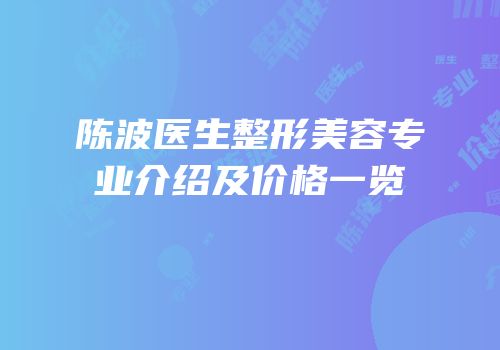 陈波医生整形美容专业介绍及价格一览