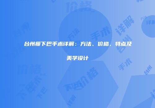 台州瘦下巴手术详解：方法、价格、特点及美学设计
