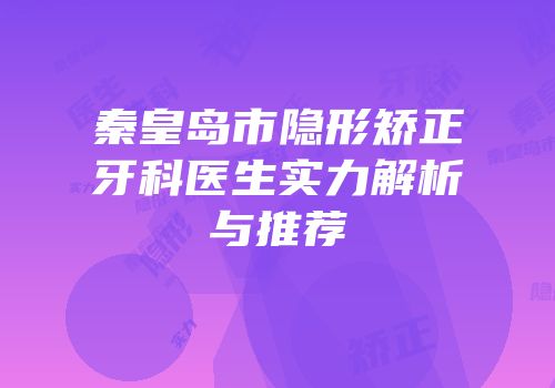 秦皇岛市隐形矫正牙科医生实力解析与推荐