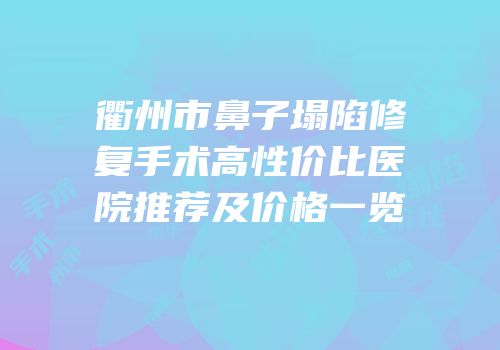衢州市鼻子塌陷修复手术高性价比医院推荐及价格一览